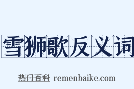 雪狮歌反义词是什么意思的图片